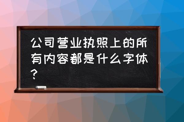 营业执照内容用的是什么字体 公司营业执照上的所有内容都是什么字体？