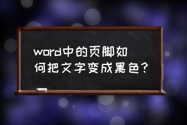 页码字体颜色为怎么调成黑色 word中的页脚如何把文字变成黑色？