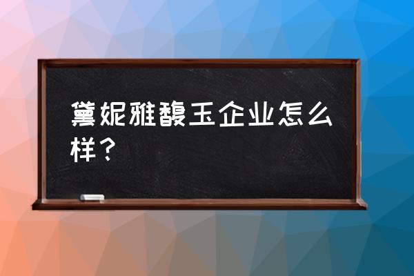 白银黛妮美容院怎么样 黛妮雅馥玉企业怎么样？