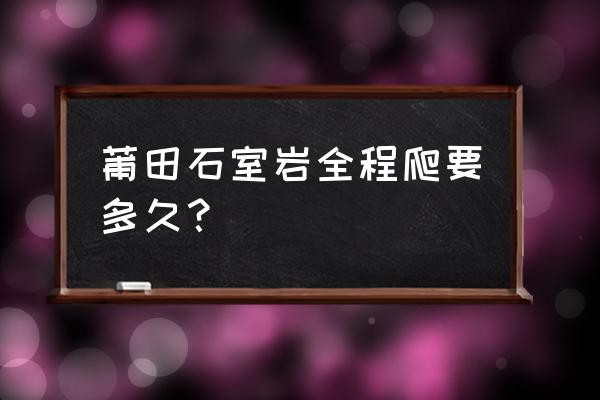 莆田市区晚上哪里可以爬山 莆田石室岩全程爬要多久？