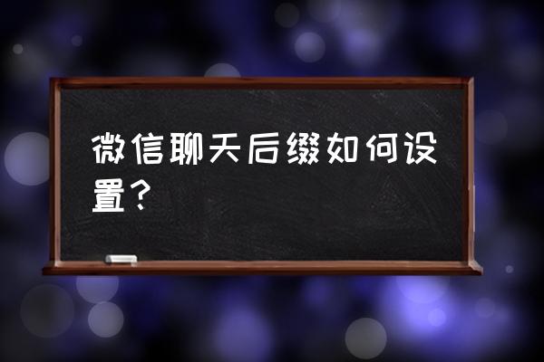 微信聊天格式怎么调整 微信聊天后缀如何设置？