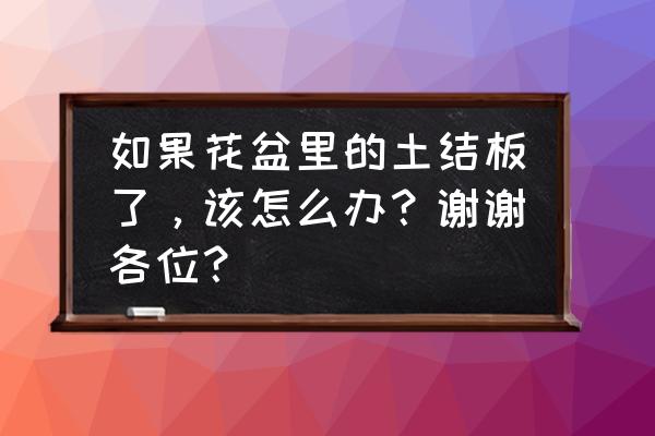 桂花盆土板结了怎么办 如果花盆里的土结板了，该怎么办？谢谢各位？