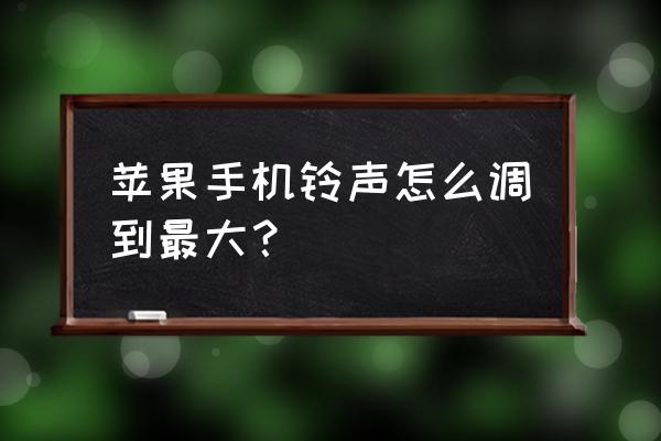 苹果手机怎么设置最大铃声 苹果手机铃声怎么调到最大？