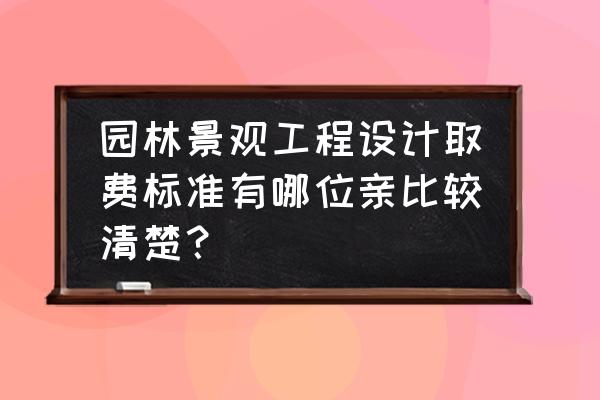 景观设计是工程造价的多少 园林景观工程设计取费标准有哪位亲比较清楚？