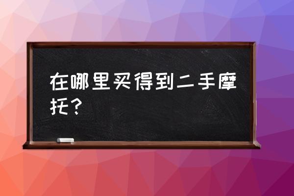 常德二手摩托车哪里 在哪里买得到二手摩托？