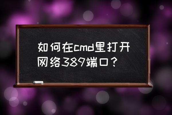 如何检查防火墙是否开放端口号 如何在cmd里打开网络389端口？