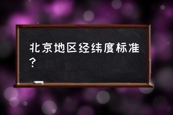 北京以太广场经度纬度多少 北京地区经纬度标准？