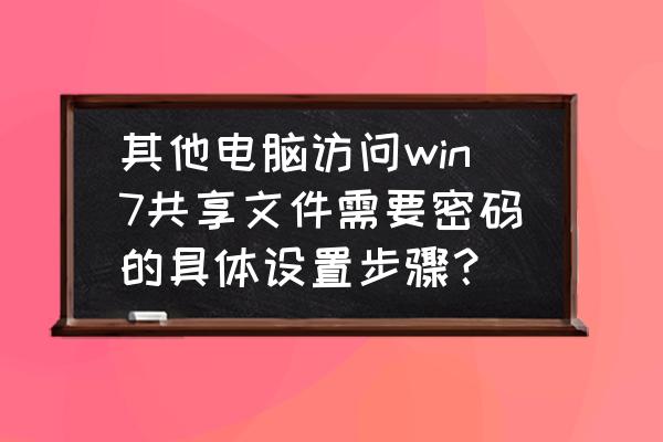 来宾账号进共享怎么设密码 其他电脑访问win7共享文件需要密码的具体设置步骤？