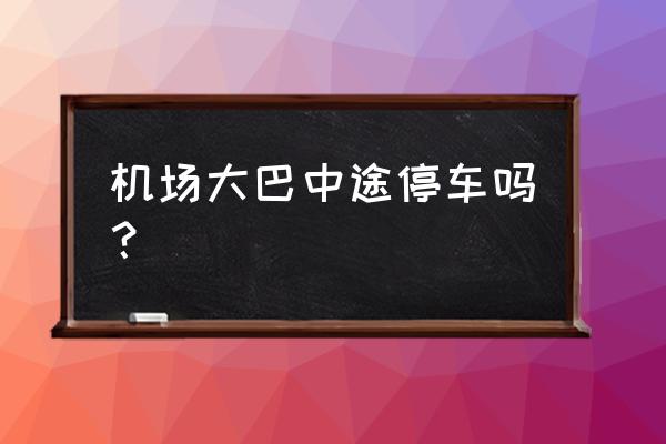 荆州沙市机场大巴在哪里停 机场大巴中途停车吗？