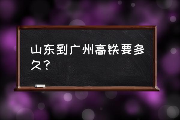 潍坊到广州的高铁多久 山东到广州高铁要多久？