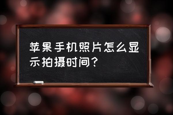 苹果手机拍照日期怎么设置 苹果手机照片怎么显示拍摄时间？