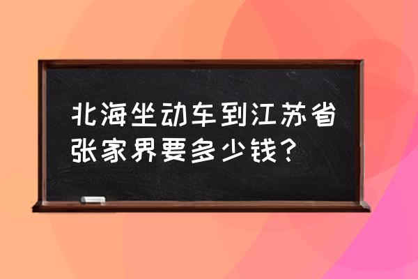 北海去张家界做火车怎么走 北海坐动车到江苏省张家界要多少钱？