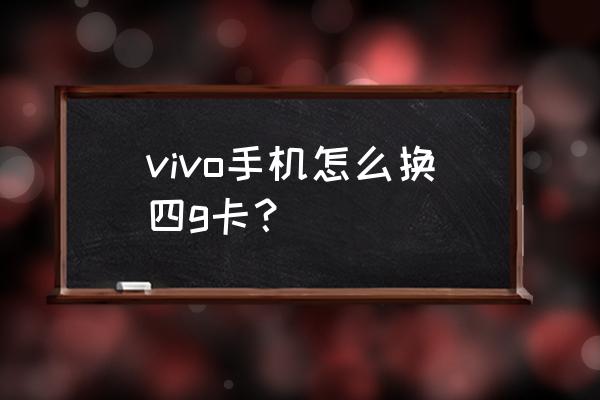 vivoce怎么换4g网络 vivo手机怎么换四g卡？
