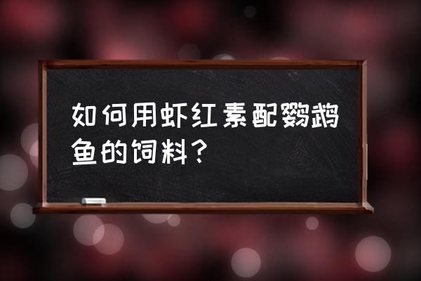 鹦鹉鱼虾和饲料怎么搭配喂 如何用虾红素配鹦鹉鱼的饲料？