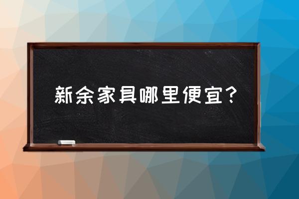 新余回收旧家具市场在哪里 新余家具哪里便宜？