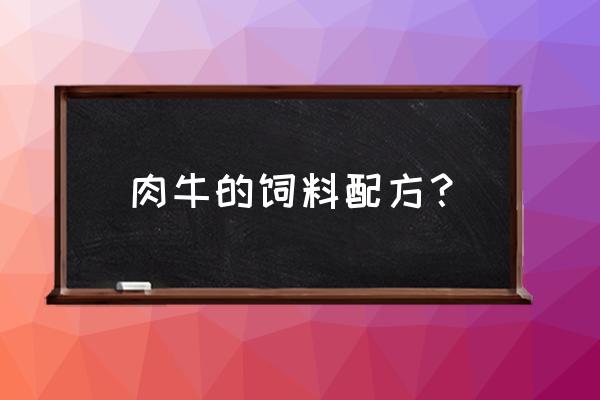 肉牛犊的饲料配比怎么配 肉牛的饲料配方？