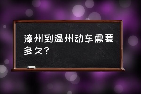 漳州至温州高铁吗 漳州到温州动车需要多久？