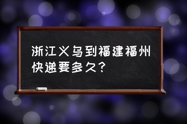 德邦物流从浙江到福州要多久 浙江义乌到福建福州快递要多久？