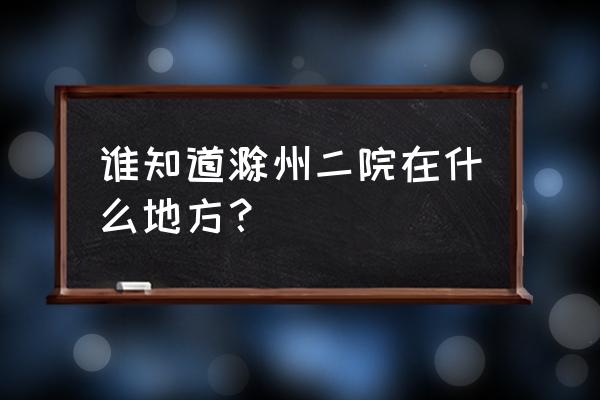 滁州鼓楼二院在哪里 谁知道滁州二院在什么地方？