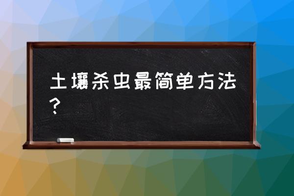 果树土壤如何杀虫卵 土壤杀虫最简单方法？