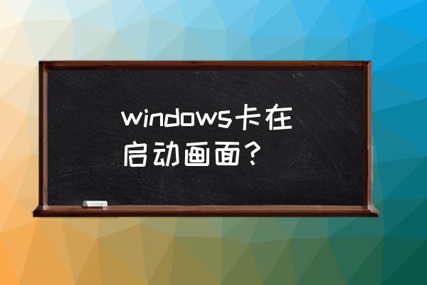 电脑开机后启动程序卡住怎么办 windows卡在启动画面？