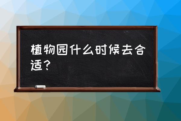 成都植物园几月去 植物园什么时候去合适？