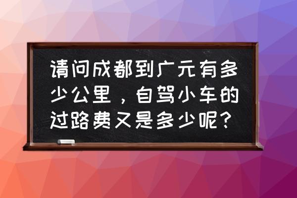 成都至广元过路费多少钱 请问成都到广元有多少公里，自驾小车的过路费又是多少呢？