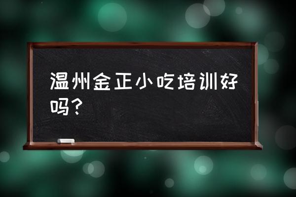 温州哪里培训小吃 温州金正小吃培训好吗？