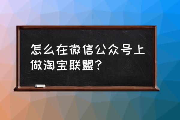 公众号怎么放入淘客商城 怎么在微信公众号上做淘宝联盟？