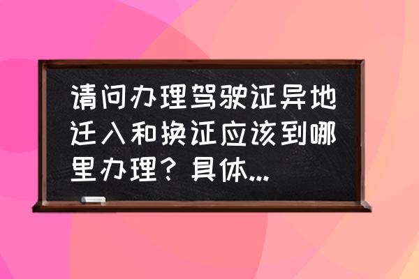 驾驶证怎么转入泉州 请问办理驾驶证异地迁入和换证应该到哪里办理？具体地址是哪里？