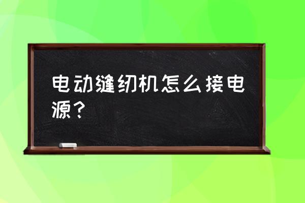 电脑平车机头怎么接电源 电动缝纫机怎么接电源？