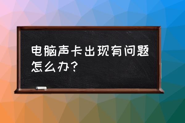 电脑声卡故障怎么处理 电脑声卡出现有问题怎么办？