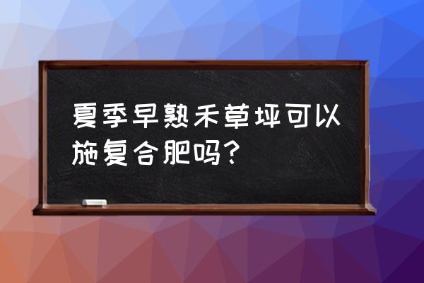 草坪可用硫基复合肥吗 夏季早熟禾草坪可以施复合肥吗？