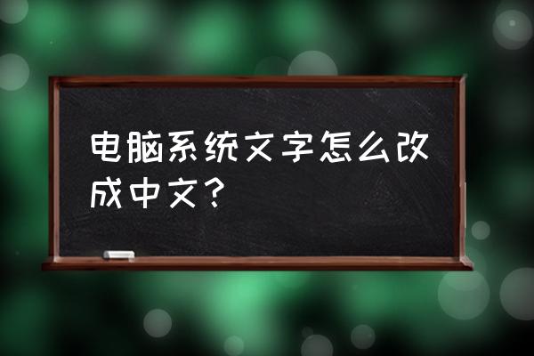 电脑字体中英文怎么切换 电脑系统文字怎么改成中文？