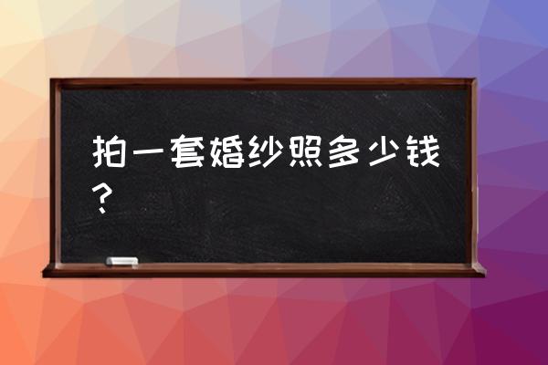 鸡西拍婚纱照多少钱一套 拍一套婚纱照多少钱？