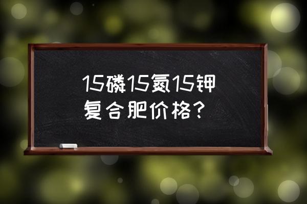 钾肥多少钱公斤 15磷15氮15钾复合肥价格？