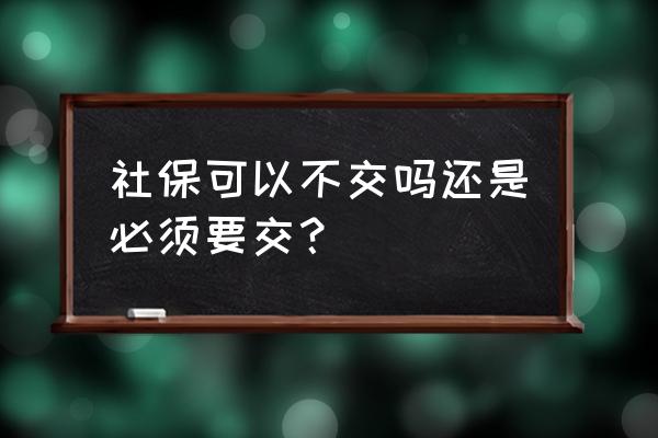 呼伦贝尔现在可以不交社保吗 社保可以不交吗还是必须要交？