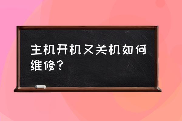 主机开机会自动关机怎么回事 主机开机又关机如何维修？