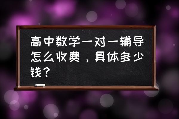漳州高中数学补课一对一多少 高中数学一对一辅导怎么收费，具体多少钱？