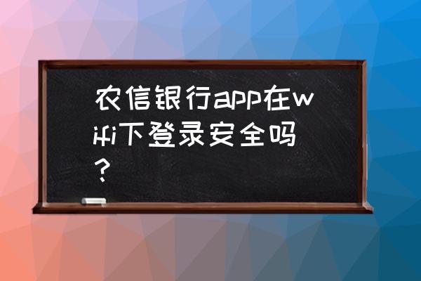 地方银行的网络安全吗 农信银行app在wifi下登录安全吗？