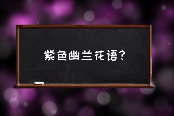 紫色的兰花代表什么象征意义 紫色幽兰花语？