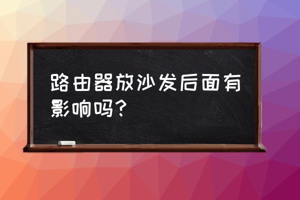 路由器在沙发后面怎么改装 路由器放沙发后面有影响吗？