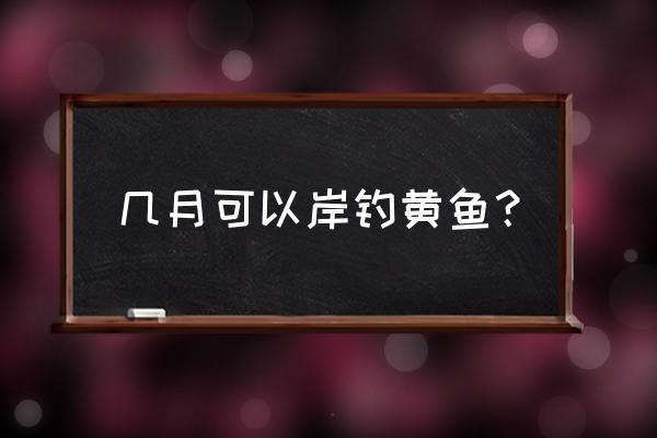 舟山钓鱼几月份好 几月可以岸钓黄鱼？