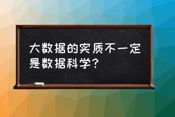 大数据的本质是什么答案公需课 大数据的实质不一定是数据科学？