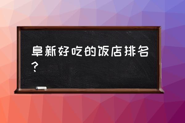 阜新叫什么班的饭店 阜新好吃的饭店排名？