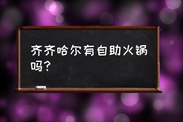 两个人吃自助餐齐齐哈尔上哪去 齐齐哈尔有自助火锅吗？