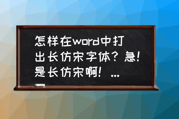 怎么打出很长的字体 怎样在word中打出长仿宋字体？急！是长仿宋啊！就是工程制图的字体啊？