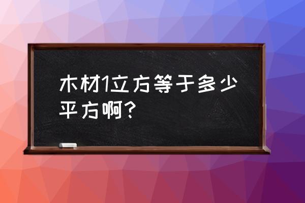 木材单位怎么从立方转为平方 木材1立方等于多少平方啊？