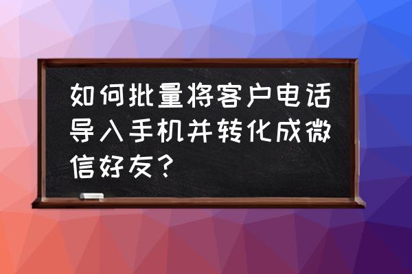 电脑如果导入手机通讯录加好友吗 如何批量将客户电话导入手机并转化成微信好友？