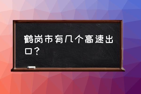 去鹤岗怎么能不过北开收费站 鹤岗市有几个高速出口？